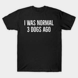 I Was Normal 3 Dogs Ago T-Shirt